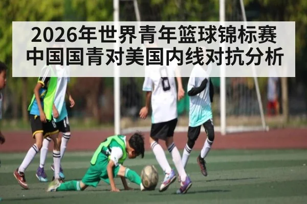 2026年世界青年篮球锦标赛中国国青对美国内线对抗分析
