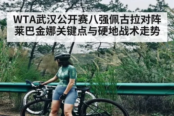 WTA武汉公开赛八强佩古拉对阵莱巴金娜关键点与硬地战术走势